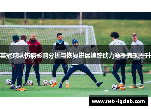 英冠球队伤病影响分析与恢复进展追踪助力赛季表现提升 英冠球队伤病影响分析与恢复进展追踪助力赛季表现提升