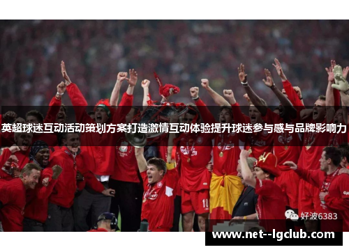英超球迷互动活动策划方案打造激情互动体验提升球迷参与感与品牌影响力 英超球迷互动活动策划方案打造激情互动体验提升球迷参与感与品牌影响力
