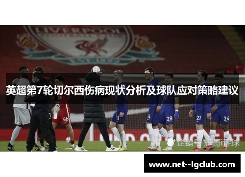 英超第7轮切尔西伤病现状分析及球队应对策略建议 英超第7轮切尔西伤病现状分析及球队应对策略建议