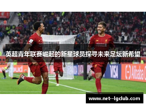 英超青年联赛崛起的新星球员探寻未来足坛新希望 英超青年联赛崛起的新星球员探寻未来足坛新希望