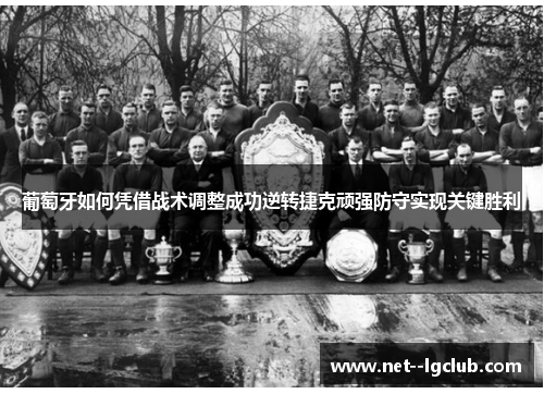 葡萄牙如何凭借战术调整成功逆转捷克顽强防守实现关键胜利 葡萄牙如何凭借战术调整成功逆转捷克顽强防守实现关键胜利