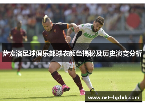 萨索洛足球俱乐部球衣颜色揭秘及历史演变分析 萨索洛足球俱乐部球衣颜色揭秘及历史演变分析