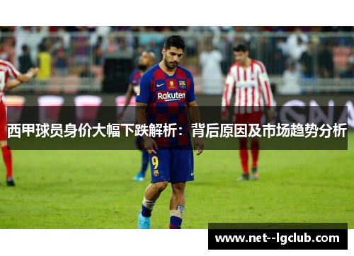 西甲球员身价大幅下跌解析：背后原因及市场趋势分析