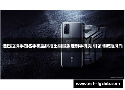 迪巴拉携手知名手机品牌推出限量版定制手机壳 引领潮流新风尚 迪巴拉携手知名手机品牌推出限量版定制手机壳 引领潮流新风尚