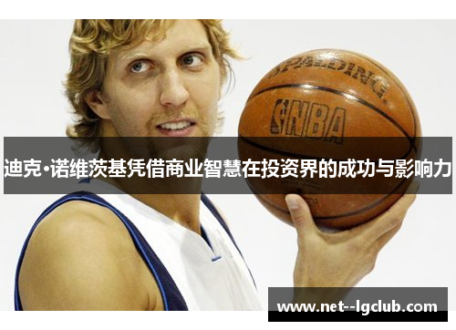 迪克·诺维茨基凭借商业智慧在投资界的成功与影响力 迪克·诺维茨基凭借商业智慧在投资界的成功与影响力