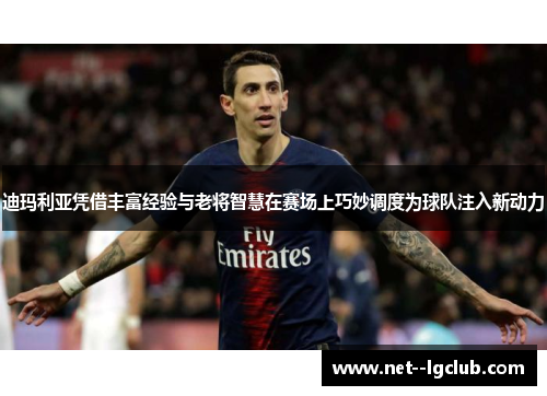 迪玛利亚凭借丰富经验与老将智慧在赛场上巧妙调度为球队注入新动力 迪玛利亚凭借丰富经验与老将智慧在赛场上巧妙调度为球队注入新动力