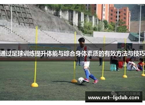 通过足球训练提升体能与综合身体素质的有效方法与技巧