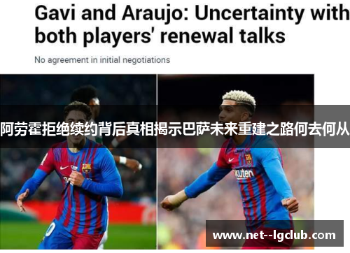 阿劳霍拒绝续约背后真相揭示巴萨未来重建之路何去何从 阿劳霍拒绝续约背后真相揭示巴萨未来重建之路何去何从