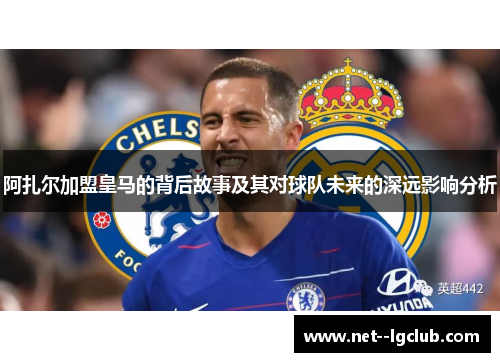 阿扎尔加盟皇马的背后故事及其对球队未来的深远影响分析 阿扎尔加盟皇马的背后故事及其对球队未来的深远影响分析