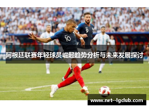 阿根廷联赛年轻球员崛起趋势分析与未来发展探讨 阿根廷联赛年轻球员崛起趋势分析与未来发展探讨