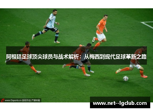 阿根廷足球顶尖球员与战术解析:从梅西到现代足球革新之路 阿根廷足球顶尖球员与战术解析:从梅西到现代足球革新之路