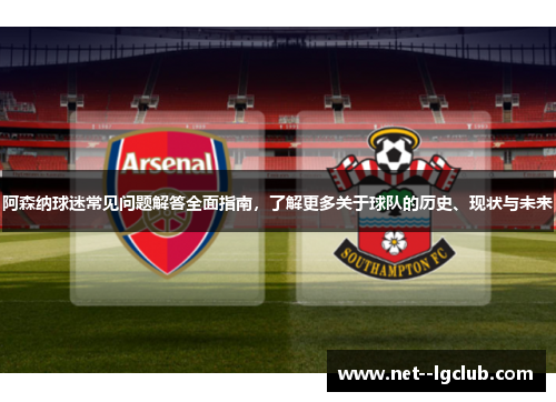 阿森纳球迷常见问题解答全面指南,了解更多关于球队的历史、现状与未来 阿森纳球迷常见问题解答全面指南,了解更多关于球队的历史、现状与未来
