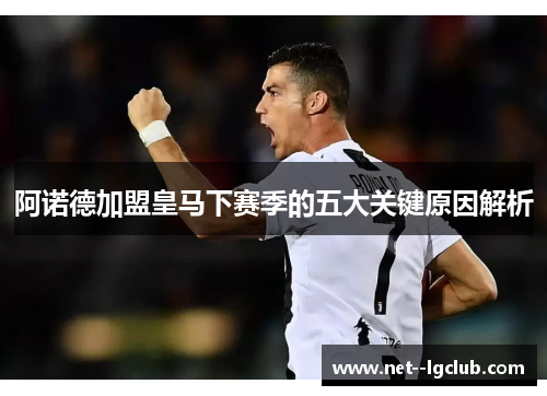 阿诺德加盟皇马下赛季的五大关键原因解析
