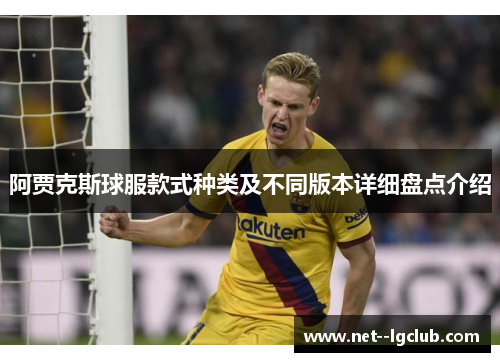 阿贾克斯球服款式种类及不同版本详细盘点介绍 阿贾克斯球服款式种类及不同版本详细盘点介绍