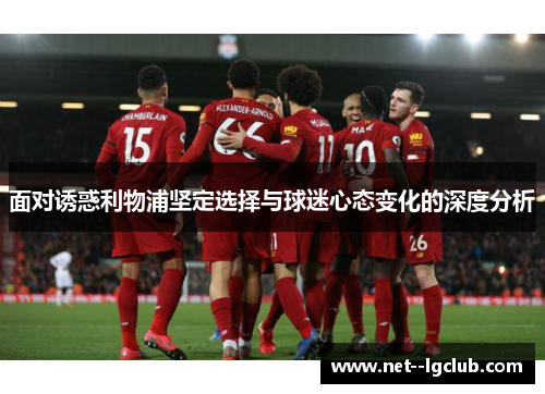 面对诱惑利物浦坚定选择与球迷心态变化的深度分析