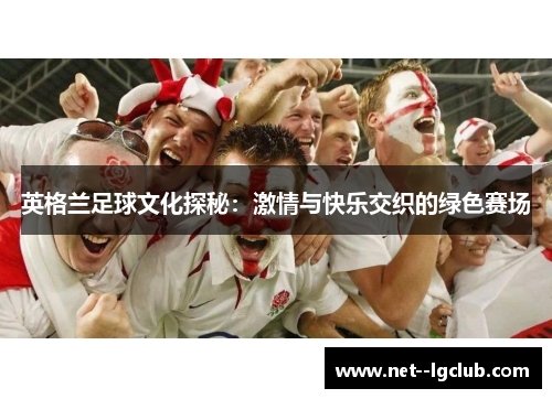 英格兰足球文化探秘：激情与快乐交织的绿色赛场