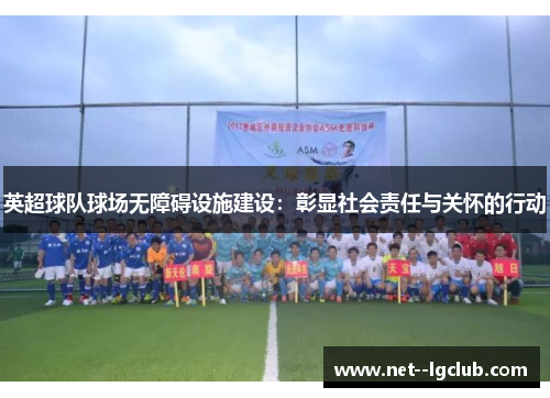 英超球队球场无障碍设施建设：彰显社会责任与关怀的行动