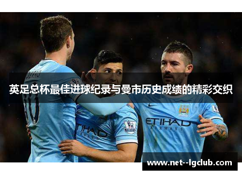 英足总杯最佳进球纪录与曼市历史成绩的精彩交织