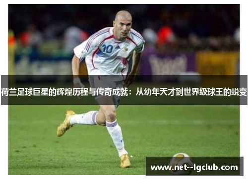 荷兰足球巨星的辉煌历程与传奇成就:从幼年天才到世界级球王的蜕变 荷兰足球巨星的辉煌历程与传奇成就:从幼年天才到世界级球王的蜕变