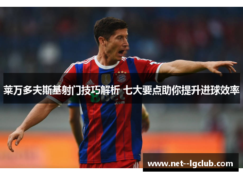 莱万多夫斯基射门技巧解析 七大要点助你提升进球效率 莱万多夫斯基射门技巧解析 七大要点助你提升进球效率