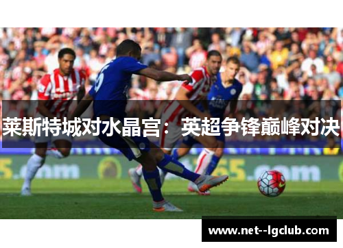 莱斯特城对水晶宫：英超争锋巅峰对决