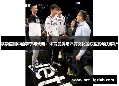 蔡崇信眼中的李宁与姚明:体育品牌与体育文化的双重影响力解析 蔡崇信眼中的李宁与姚明:体育品牌与体育文化的双重影响力解析