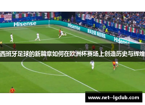 西班牙足球的新篇章如何在欧洲杯赛场上创造历史与辉煌 西班牙足球的新篇章如何在欧洲杯赛场上创造历史与辉煌