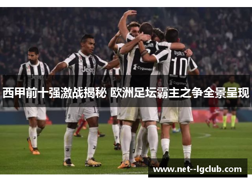 西甲前十强激战揭秘 欧洲足坛霸主之争全景呈现 西甲前十强激战揭秘 欧洲足坛霸主之争全景呈现