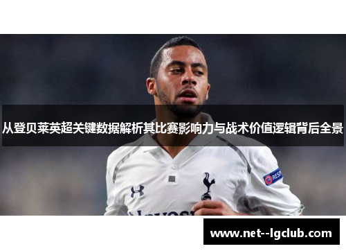 从登贝莱英超关键数据解析其比赛影响力与战术价值逻辑背后全景 从登贝莱英超关键数据解析其比赛影响力与战术价值逻辑背后全景