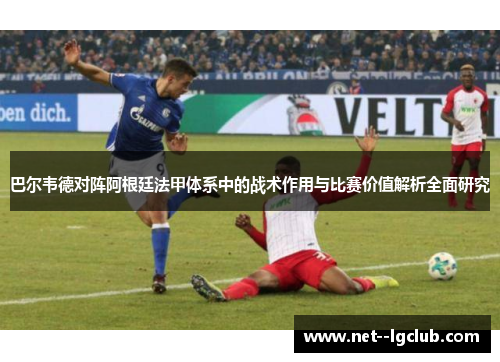 巴尔韦德对阵阿根廷法甲体系中的战术作用与比赛价值解析全面研究