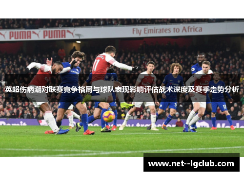 英超伤病潮对联赛竞争格局与球队表现影响评估战术深度及赛季走势分析 英超伤病潮对联赛竞争格局与球队表现影响评估战术深度及赛季走势分析