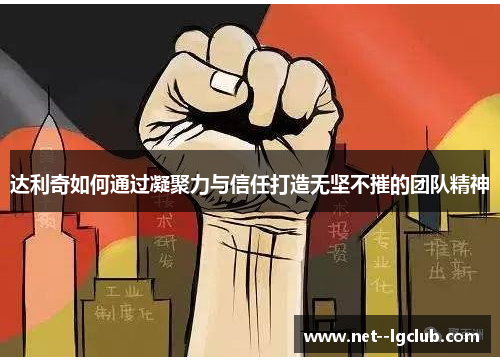 达利奇如何通过凝聚力与信任打造无坚不摧的团队精神