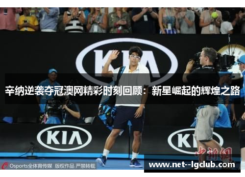 辛纳逆袭夺冠澳网精彩时刻回顾:新星崛起的辉煌之路 辛纳逆袭夺冠澳网精彩时刻回顾:新星崛起的辉煌之路