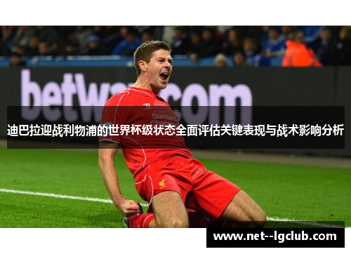 迪巴拉迎战利物浦的世界杯级状态全面评估关键表现与战术影响分析 迪巴拉迎战利物浦的世界杯级状态全面评估关键表现与战术影响分析