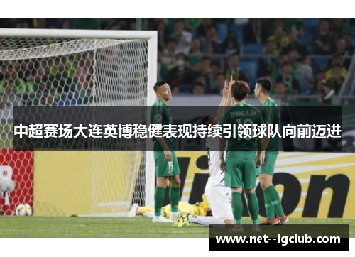 中超赛场大连英博稳健表现持续引领球队向前迈进