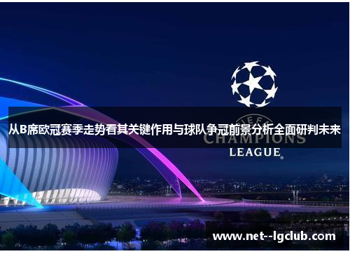从B席欧冠赛季走势看其关键作用与球队争冠前景分析全面研判未来 从B席欧冠赛季走势看其关键作用与球队争冠前景分析全面研判未来