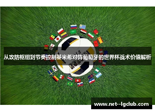 从攻防枢纽到节奏控制基米希对阵葡萄牙的世界杯战术价值解析