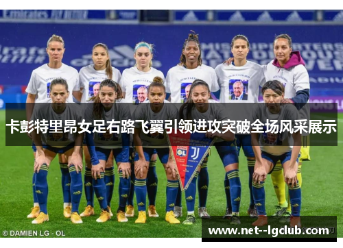 卡彭特里昂女足右路飞翼引领进攻突破全场风采展示 卡彭特里昂女足右路飞翼引领进攻突破全场风采展示