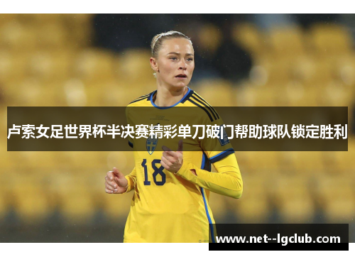 卢索女足世界杯半决赛精彩单刀破门帮助球队锁定胜利 卢索女足世界杯半决赛精彩单刀破门帮助球队锁定胜利