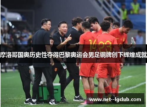 摩洛哥国奥历史性夺得巴黎奥运会男足铜牌创下辉煌成就