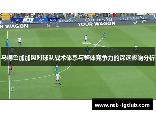 马德鲁加加盟对球队战术体系与整体竞争力的深远影响分析