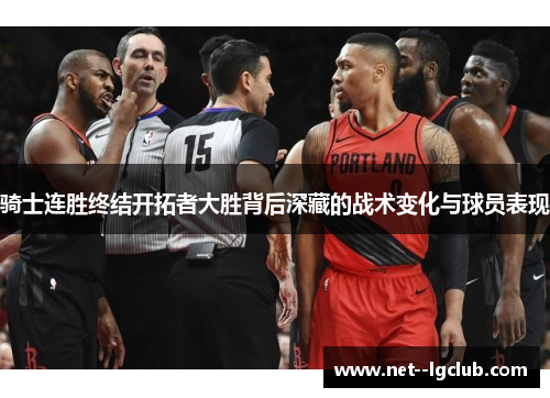 骑士连胜终结开拓者大胜背后深藏的战术变化与球员表现
