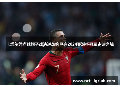 卡塔尔凭点球帽子戏法逆袭约旦夺2024亚洲杯冠军史诗之战
