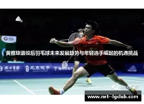 黄雅琼退役后羽毛球未来发展趋势与年轻选手崛起的机遇挑战 黄雅琼退役后羽毛球未来发展趋势与年轻选手崛起的机遇挑战